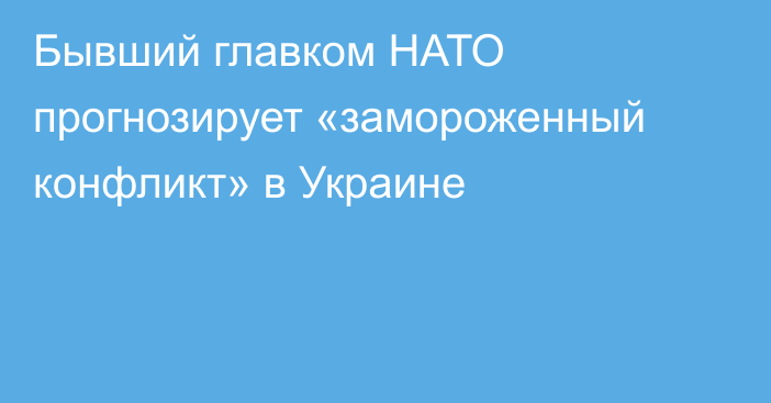 Бывший главком НАТО прогнозирует «замороженный конфликт» в Украине