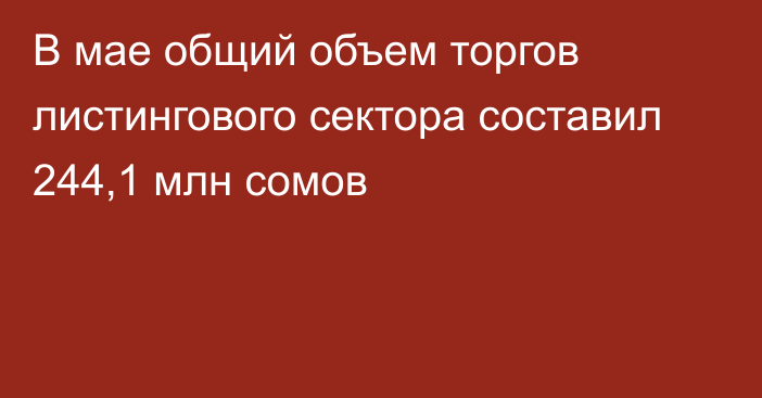 В мае общий объем торгов листингового сектора составил 244,1 млн сомов