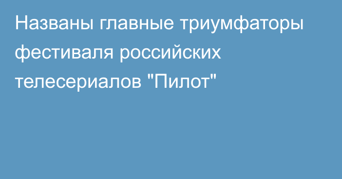 Названы главные триумфаторы фестиваля российских телесериалов 