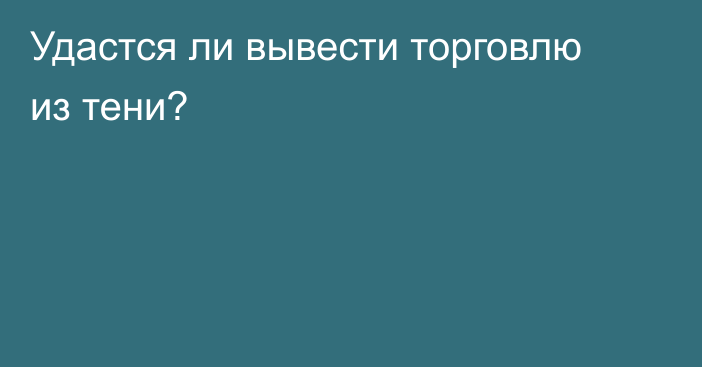 Удастся ли вывести торговлю из тени?