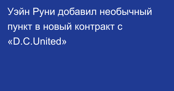 Уэйн Руни добавил необычный пункт в новый контракт с «D.C.United»