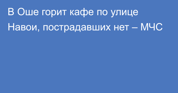 В Оше горит кафе по улице Навои, пострадавших нет – МЧС