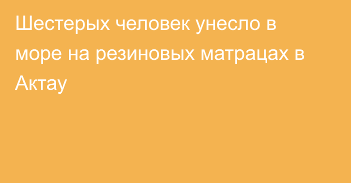 Шестерых человек унесло в море на резиновых матрацах в Актау