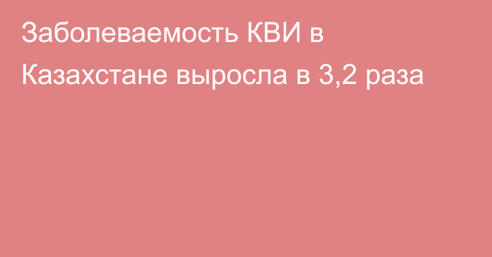 Заболеваемость КВИ в Казахстане выросла в 3,2 раза