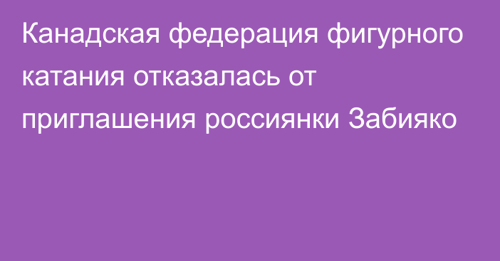 Канадская федерация фигурного катания отказалась от приглашения россиянки Забияко