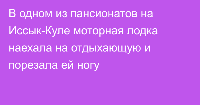 В одном из пансионатов на Иссык-Куле моторная лодка наехала на отдыхающую и порезала ей ногу