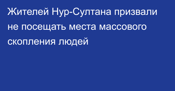 Жителей Нур-Султана призвали не посещать места массового скопления людей