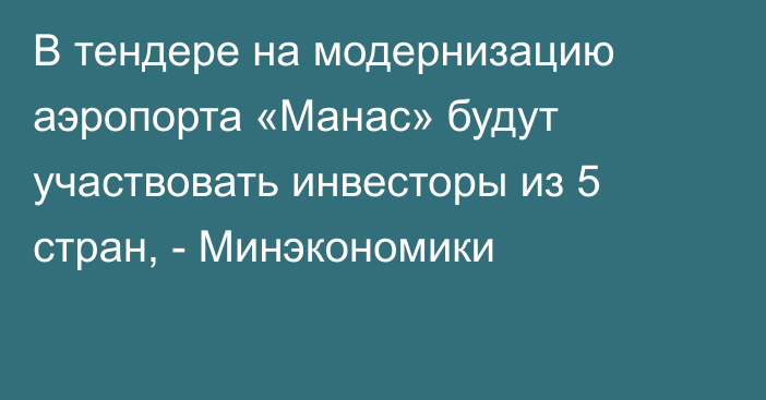 В тендере на модернизацию аэропорта «Манас» будут участвовать инвесторы из 5 стран, - Минэкономики