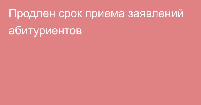 Продлен срок приема заявлений абитуриентов