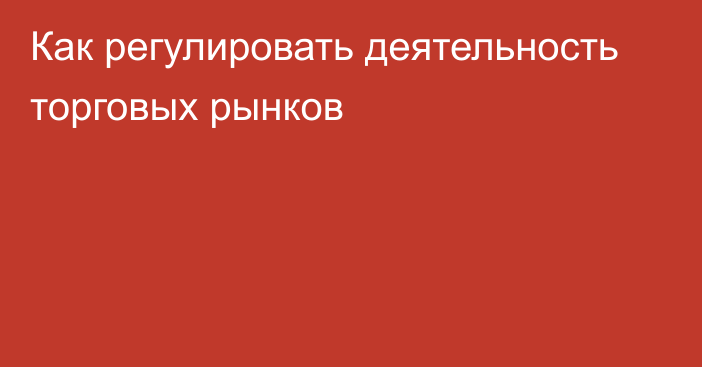 Как регулировать деятельность торговых рынков