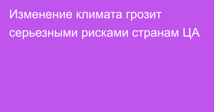 Изменение климата грозит серьезными рисками странам ЦА