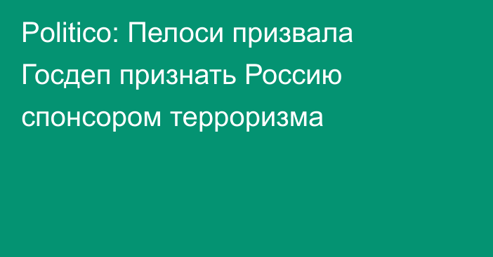 Politico: Пелоси призвала Госдеп признать Россию спонсором терроризма