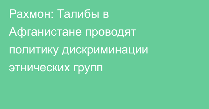 Рахмон: Талибы в Афганистане проводят политику дискриминации этнических групп