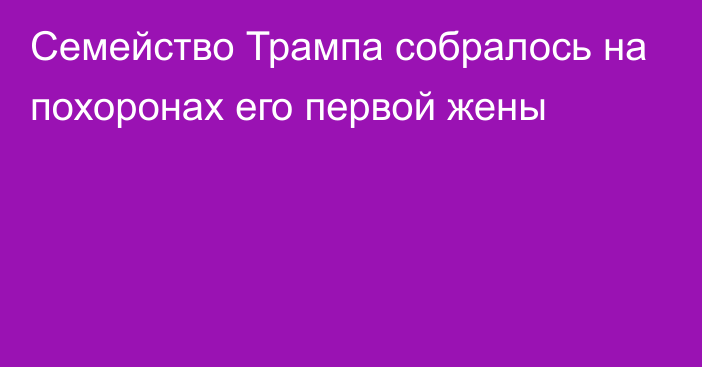 Семейство Трампа собралось на похоронах его первой жены