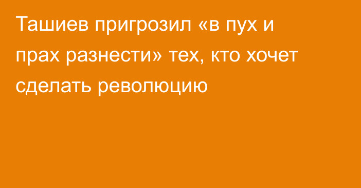 Ташиев пригрозил «в пух и прах разнести» тех, кто хочет сделать революцию