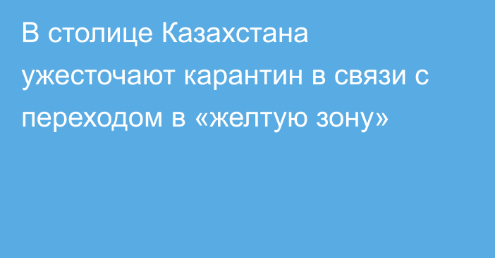 В столице Казахстана ужесточают карантин в связи с переходом в «желтую зону»