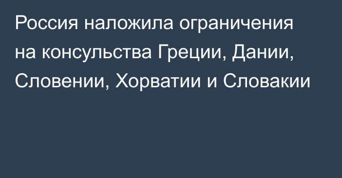 Россия наложила ограничения на консульства Греции, Дании, Словении, Хорватии и Словакии