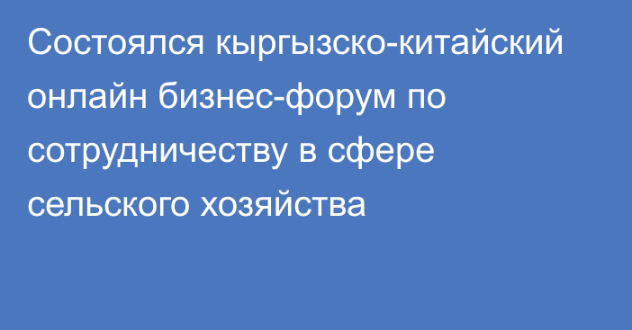 Состоялся кыргызско-китайский онлайн бизнес-форум по сотрудничеству в сфере сельского хозяйства