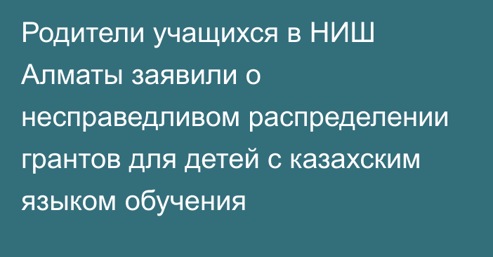 Родители учащихся в НИШ Алматы заявили о несправедливом распределении грантов для детей с казахским языком обучения