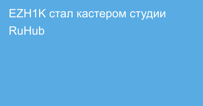 EZH1K стал кастером студии RuHub