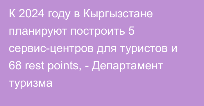 К 2024 году в Кыргызстане планируют построить 5 сервис-центров для туристов и 68 rest points, - Департамент туризма