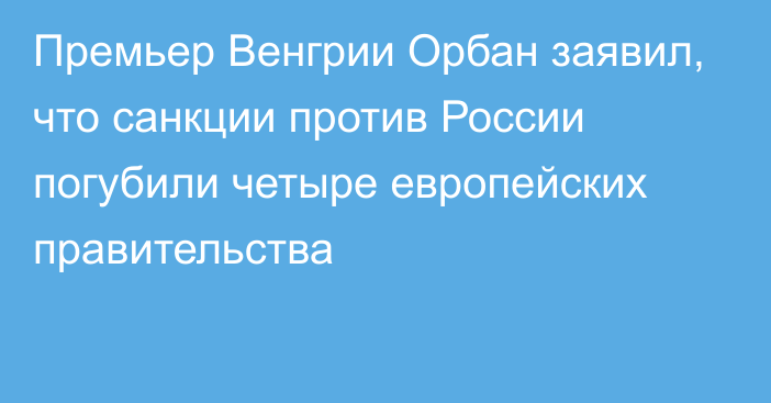 Премьер Венгрии Орбан заявил, что санкции против России погубили четыре европейских правительства