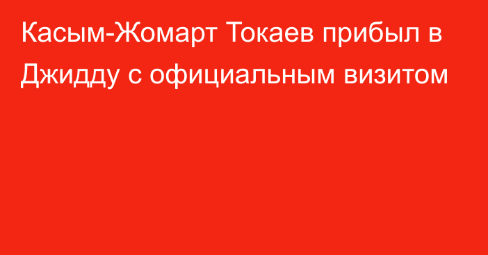 Касым-Жомарт Токаев прибыл в Джидду с официальным визитом