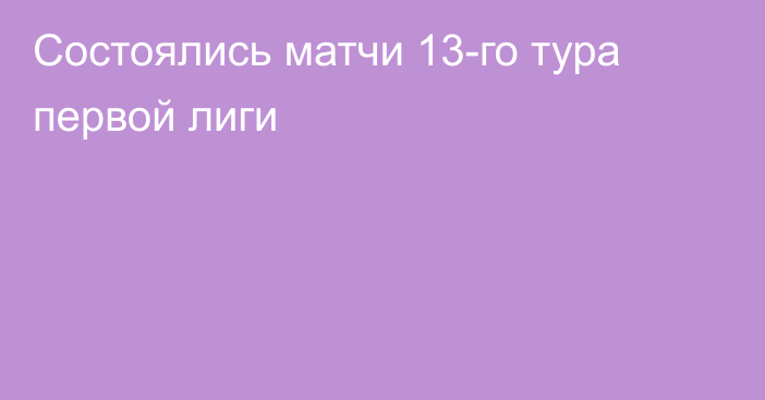 Состоялись матчи 13-го тура первой лиги