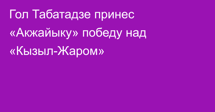 Гол Табатадзе принес «Акжайыку» победу над «Кызыл-Жаром»