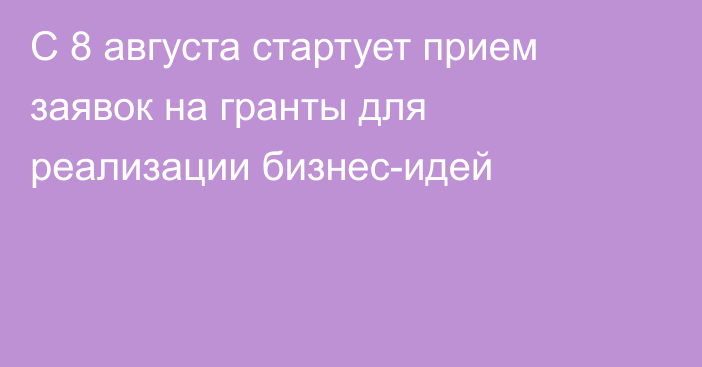 С 8 августа стартует прием заявок на гранты для реализации бизнес-идей