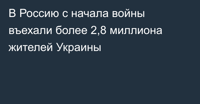 В Россию с начала войны въехали более 2,8 миллиона жителей Украины