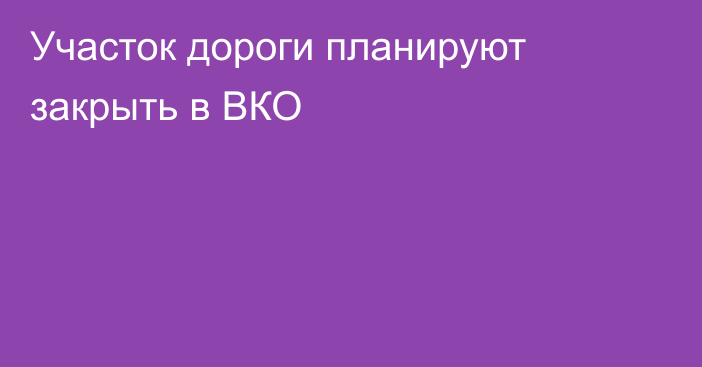 Участок дороги планируют закрыть в ВКО