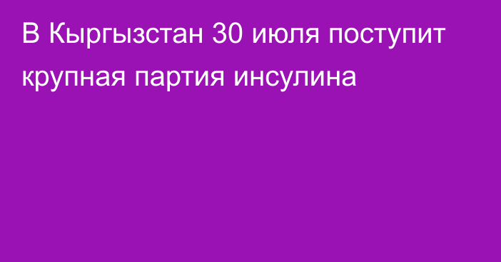 В Кыргызстан 30 июля поступит крупная партия инсулина