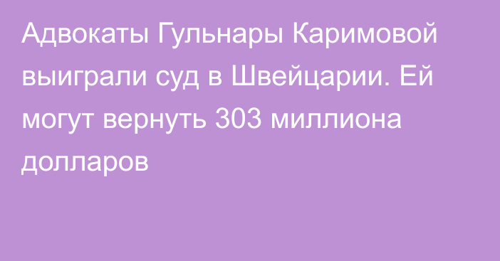 Адвокаты Гульнары Каримовой выиграли суд в Швейцарии. Ей могут вернуть 303 миллиона долларов