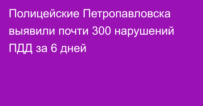 Полицейские Петропавловска выявили почти 300 нарушений ПДД за 6 дней