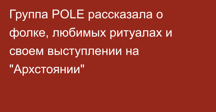 Группа POLE рассказала о фолке, любимых ритуалах и своем выступлении на 