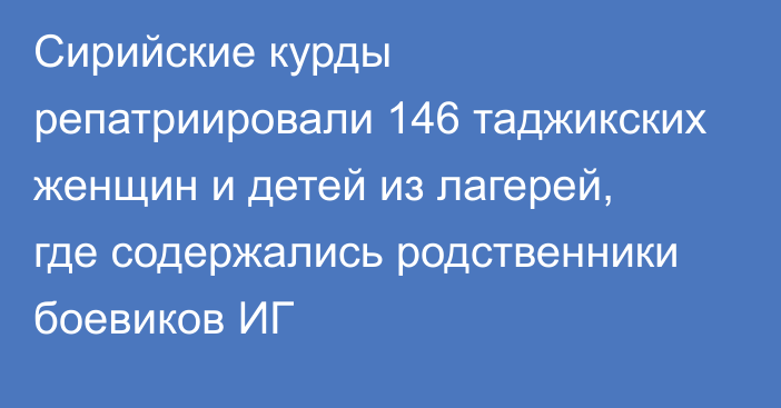 Сирийские курды репатриировали 146 таджикских женщин и детей из лагерей, где содержались родственники боевиков ИГ