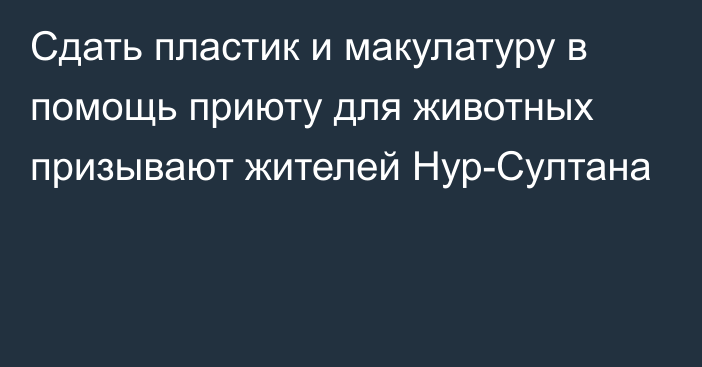 Сдать пластик и макулатуру в помощь приюту для животных призывают жителей Нур-Султана