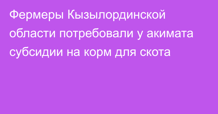 Фермеры Кызылординской области потребовали у акимата субсидии на корм для скота