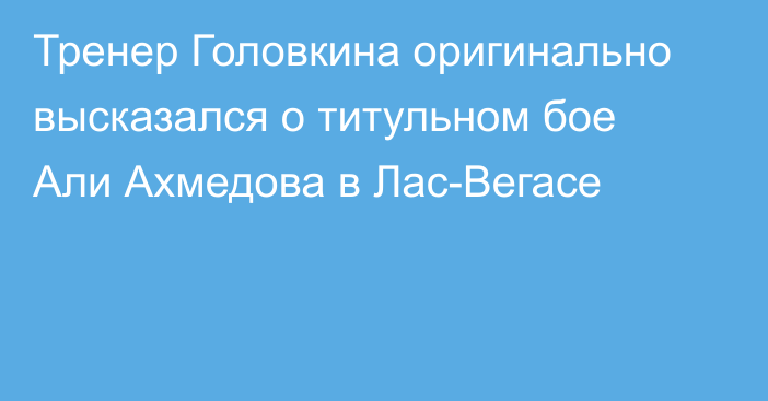 Тренер Головкина оригинально высказался о титульном бое Али Ахмедова в Лас-Вегасе