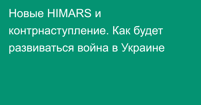 Новые HIMARS и контрнаступление. Как будет развиваться война в Украине