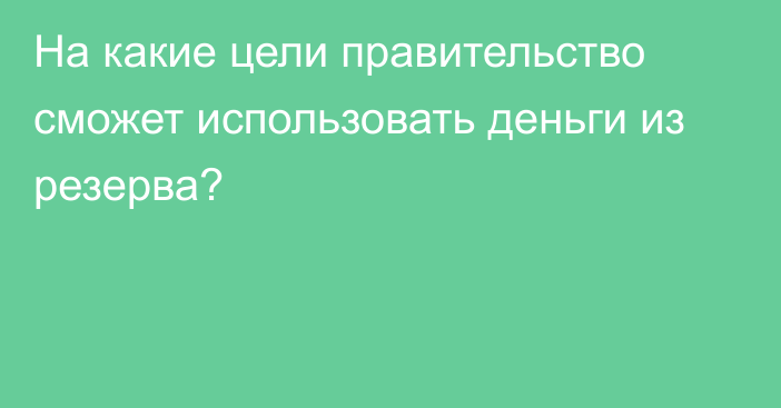 На какие цели правительство сможет использовать деньги из резерва?