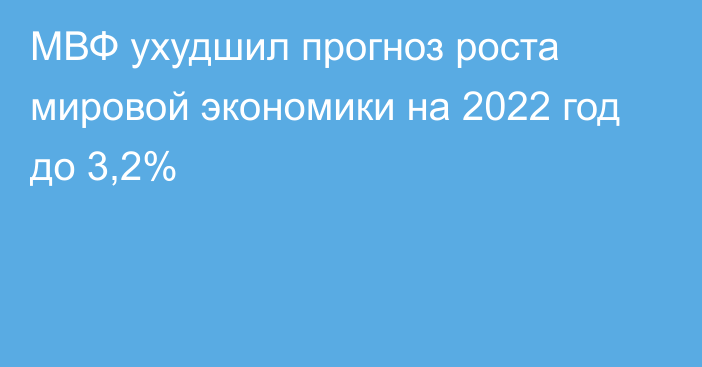 МВФ ухудшил прогноз роста мировой экономики на 2022 год до 3,2%