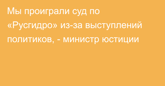 Мы проиграли суд по «Русгидро» из-за выступлений политиков, - министр юстиции