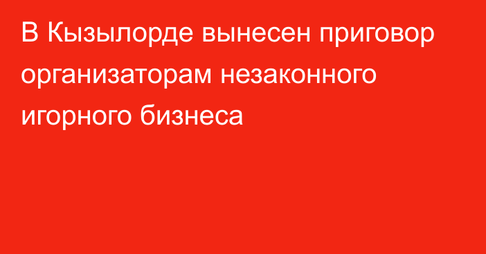 В Кызылорде вынесен приговор организаторам незаконного игорного бизнеса