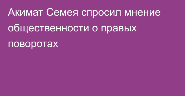 Акимат Семея спросил мнение общественности о правых поворотах