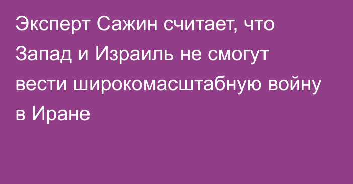 Эксперт Сажин считает, что Запад и Израиль не смогут вести широкомасштабную войну в Иране