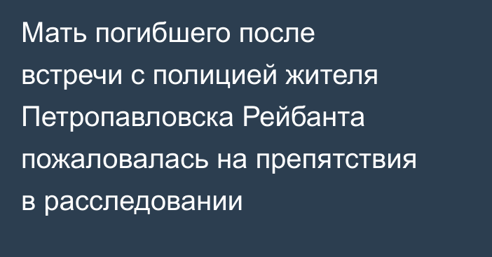 Мать погибшего после встречи с полицией жителя Петропавловска Рейбанта пожаловалась на препятствия в расследовании