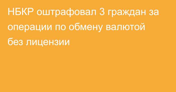 НБКР оштрафовал 3 граждан за операции по обмену валютой без лицензии