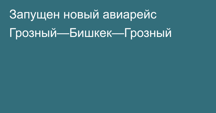 Запущен новый авиарейс Грозный—Бишкек—Грозный